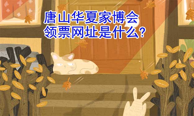 唐山華夏家博會領(lǐng)票網(wǎng)址是什么?