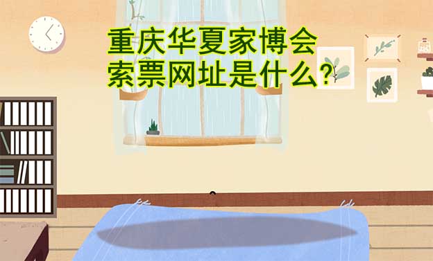重慶華夏家博會索票網(wǎng)址是什么?
