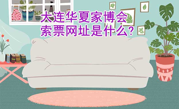 大連華夏家博會(huì)索票網(wǎng)址是什么?
