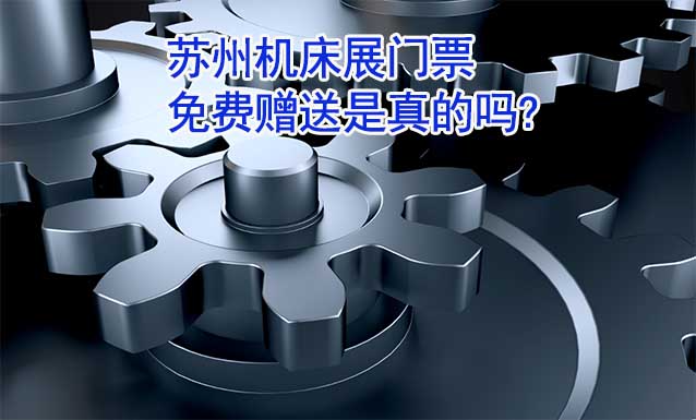 蘇州機(jī)床展門票免費(fèi)贈送是真的嗎?