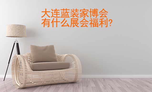 大連藍(lán)裝家博會有什么展會福利?