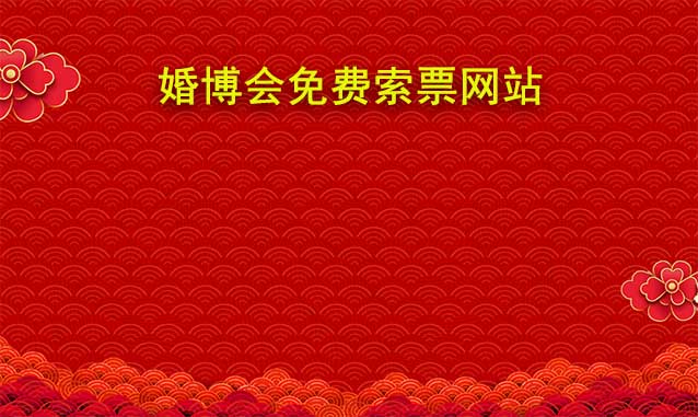 哪些城市婚博會(huì)門票可以在網(wǎng)站免費(fèi)索取?