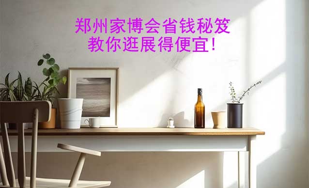 鄭州家博會省錢秘笈,教你逛展得便宜!
