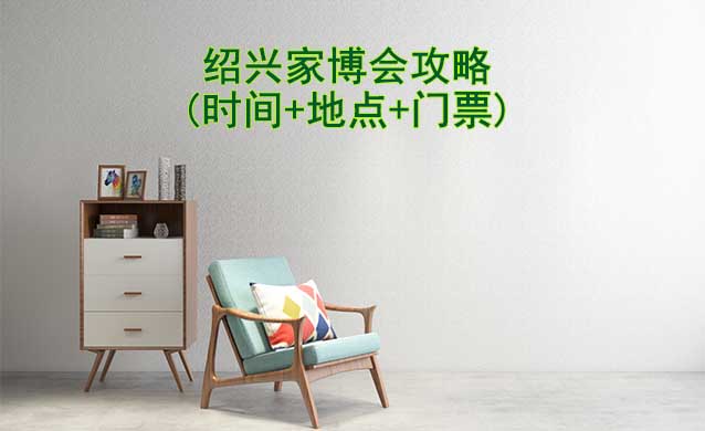 2024紹興家博會(huì)攻略(時(shí)間+地點(diǎn)+門票)-逛展必看
