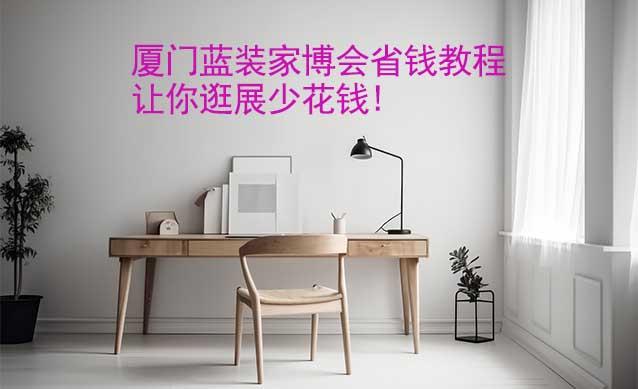 廈門藍(lán)裝家博會(huì)省錢教程,讓你逛展少花錢!