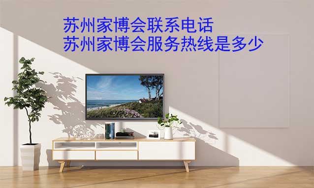 蘇州家博會(huì)聯(lián)系電話(蘇州家博會(huì)服務(wù)熱線是多少)