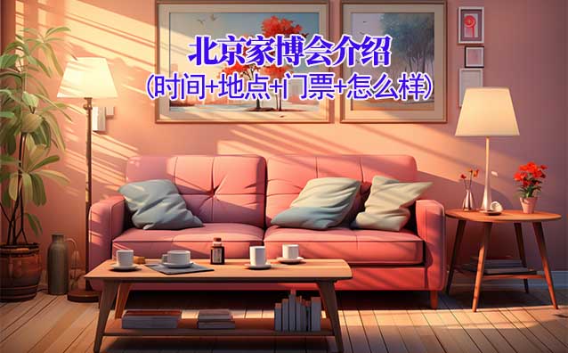 2025年北京家博會介紹(時間+地點+門票+怎么樣)