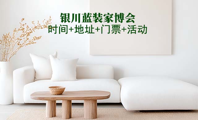 [銀川藍(lán)裝家博會(huì)]2025時(shí)間+地址+門票+福利