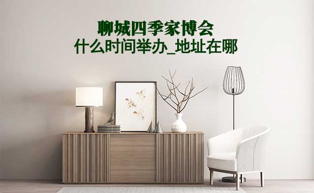 聊城家博會(huì)什么時(shí)間舉辦_地址在哪？