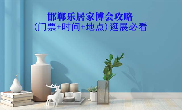 2025邯鄲家博會(huì)攻略(門票+時(shí)間+地點(diǎn))逛展必看