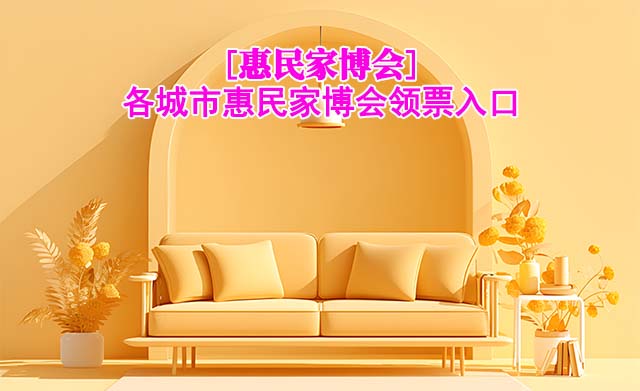 [惠民家博會(huì)]各城市惠民家博會(huì)領(lǐng)票入口