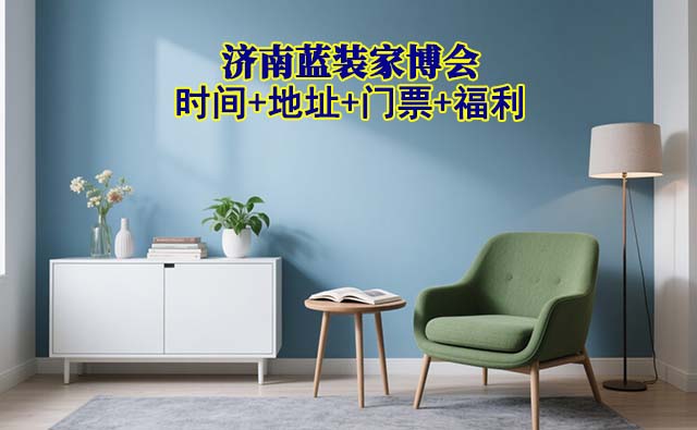 [濟(jì)南藍(lán)裝家博會(huì)]2025時(shí)間+地址+門(mén)票+福利