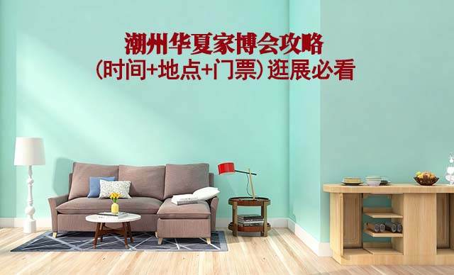 2025潮州家博會攻略(時(shí)間+地點(diǎn)+門票)逛展必看